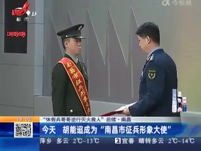 【“休假兵哥哥逆行灭火救人”后续】南昌：今天 胡能迢成为“南昌市征兵形象大使”